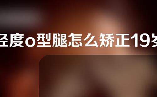 轻度o型腿怎么矫正19岁