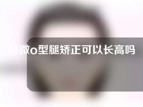 轻微o型腿矫正可以长高吗