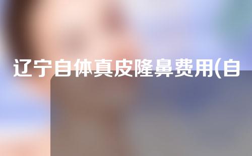 辽宁自体真皮隆鼻费用(自体真皮隆鼻价格)
