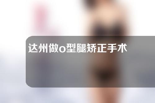 达州做o型腿矫正手术