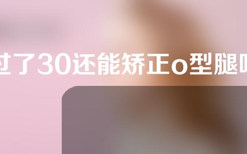 过了30还能矫正o型腿吗