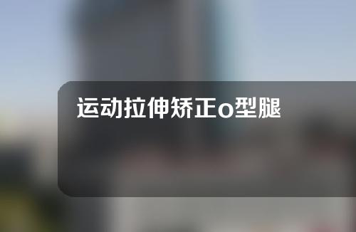 运动拉伸矫正o型腿