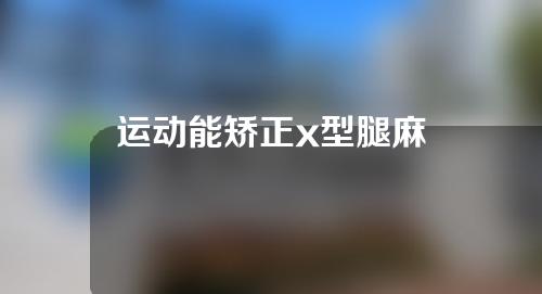 运动能矫正x型腿麻