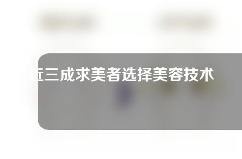 近三成求美者选择美容技术改善皮肤
