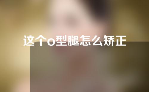 这个o型腿怎么矫正