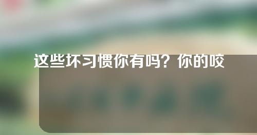 这些坏习惯你有吗？你的咬肌肥大很可能就因为这个