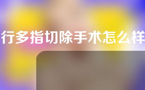 进行多指切除手术怎么样呢