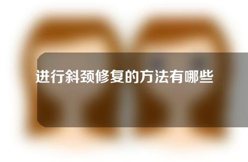 进行斜颈修复的方法有哪些