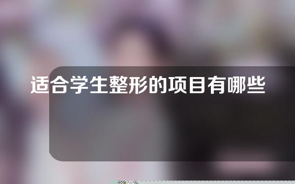 适合学生整形的项目有哪些，让我们来看看吧