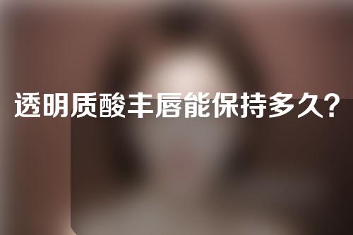 透明质酸丰唇能保持多久？透明质酸丰唇保持时间与什么有关？