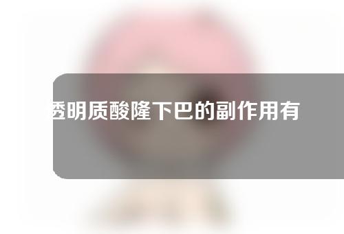 透明质酸隆下巴的副作用有哪些？透明质酸隆下巴有什么好处？