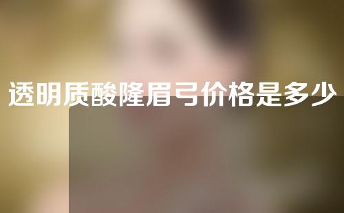 透明质酸隆眉弓价格是多少呢