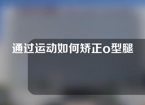 通过运动如何矫正o型腿