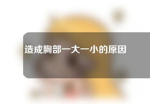 造成胸部一大一小的原因