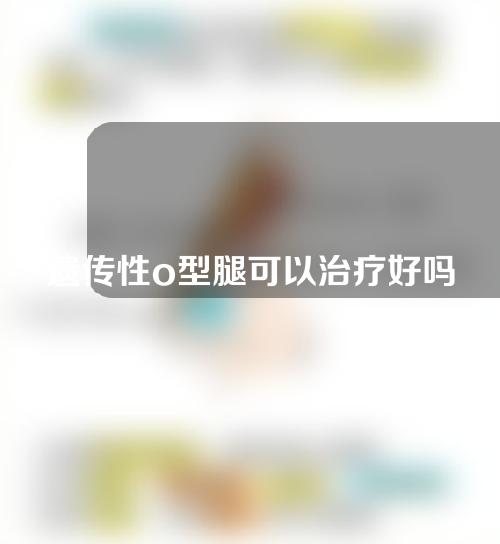 遗传性o型腿可以治疗好吗矫正吗