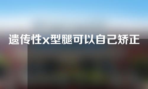 遗传性x型腿可以自己矫正吗