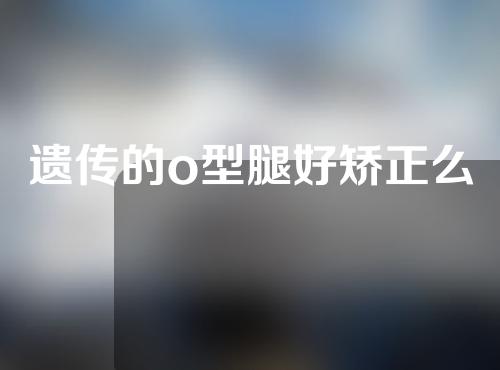 遗传的o型腿好矫正么