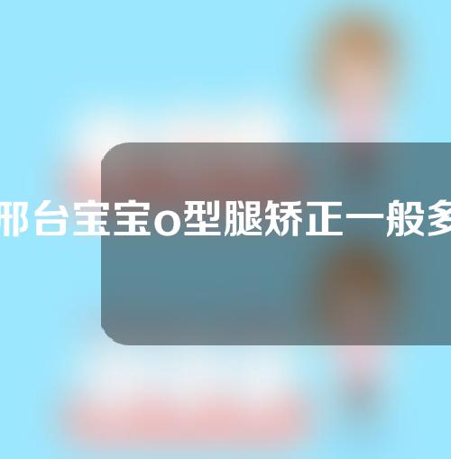 邢台宝宝o型腿矫正一般多少钱