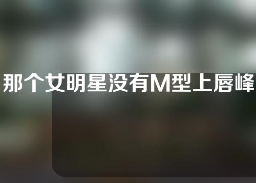 那个女明星没有M型上唇峰图片