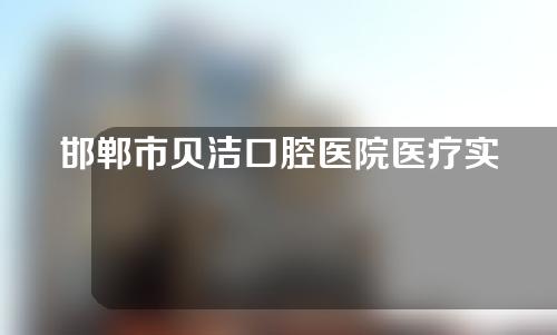 邯郸市贝洁口腔医院医疗实力如何？附口腔医院医生团队