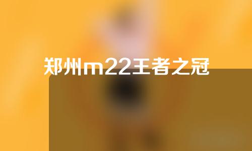 郑州m22王者之冠