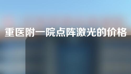 重医附一院点阵激光的价格是多少？护肤前必看！