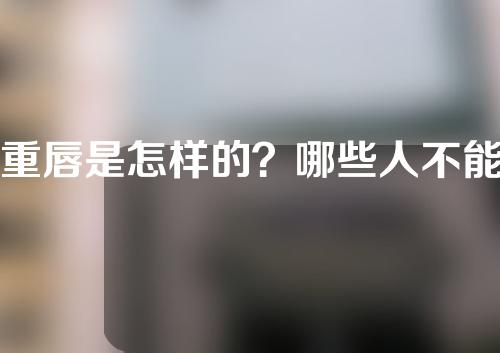 重唇是怎样的？哪些人不能做重唇矫正术？