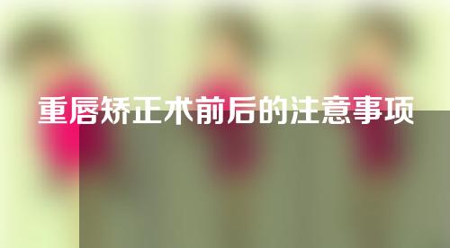重唇矫正术前后的注意事项