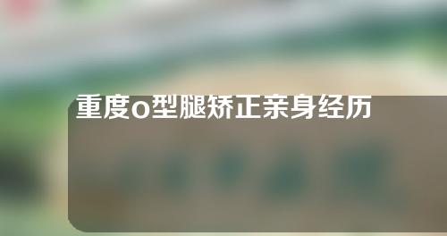 重度o型腿矫正亲身经历