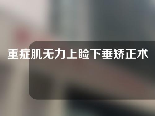 重症肌无力上睑下垂矫正术可做吗