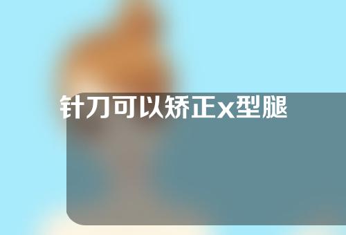 针刀可以矫正x型腿