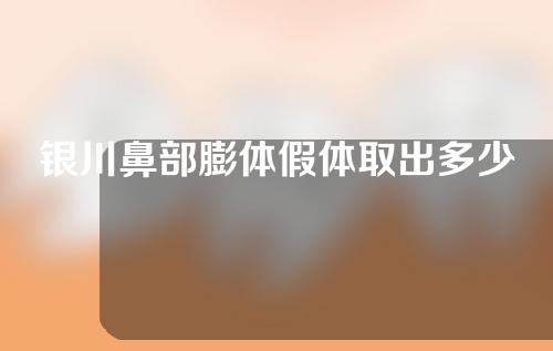 银川鼻部膨体假体取出多少钱(隆鼻膨体假体取出多少钱)