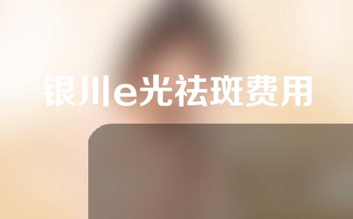 银川e光祛斑费用