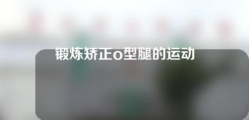 锻炼矫正o型腿的运动