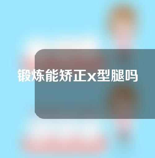 锻炼能矫正x型腿吗