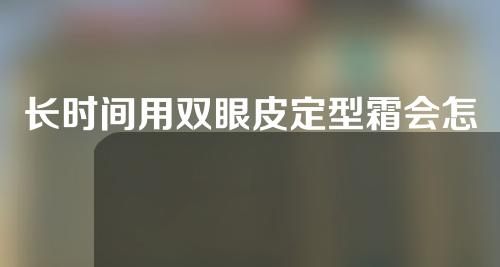 长时间用双眼皮定型霜会怎么样吗(长时间用双眼皮定型霜会怎么样吗女生)