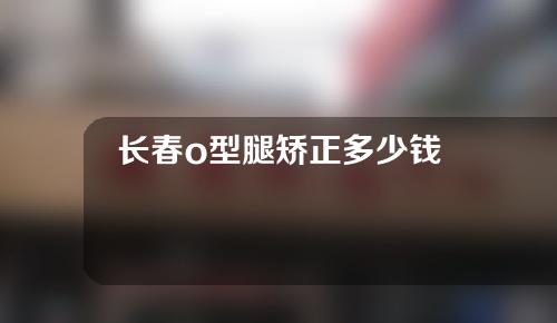 长春o型腿矫正多少钱