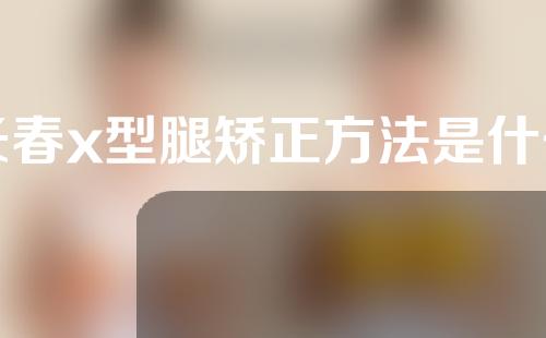 长春x型腿矫正方法是什么