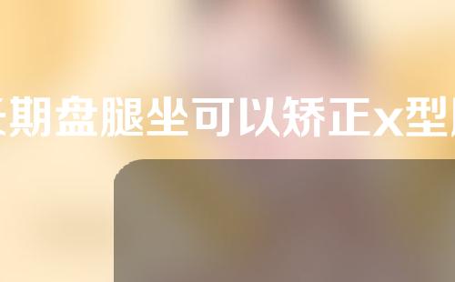长期盘腿坐可以矫正x型腿