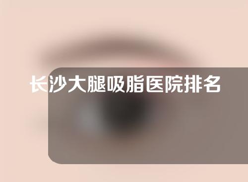 长沙大腿吸脂医院排名