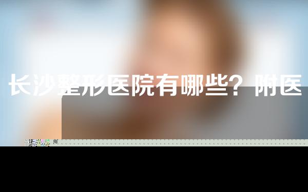 长沙整形医院有哪些？附医院推荐