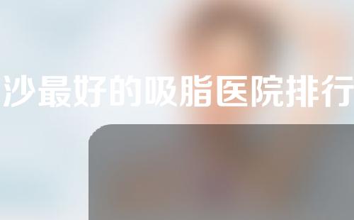 长沙最好的吸脂医院排行榜