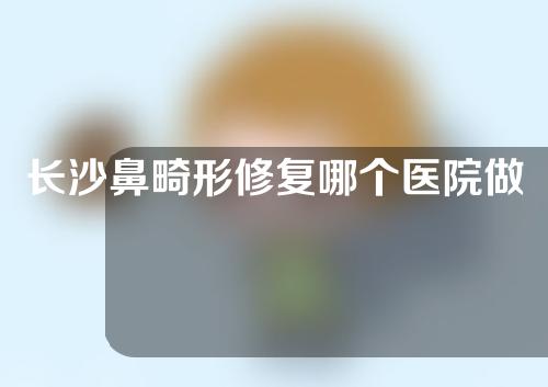 长沙鼻畸形修复哪个医院做的好？美莱、雅美、长沙美之峰为你解答