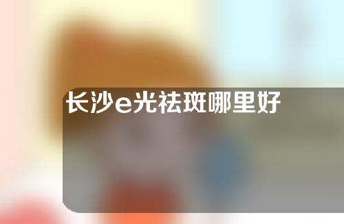 长沙e光祛斑哪里好