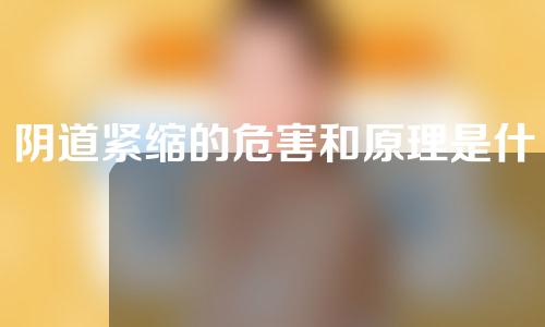 阴道紧缩的危害和原理是什么& # 039；s手术？