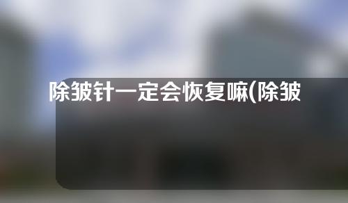 除皱针一定会恢复嘛(除皱针一定会恢复嘛知乎)