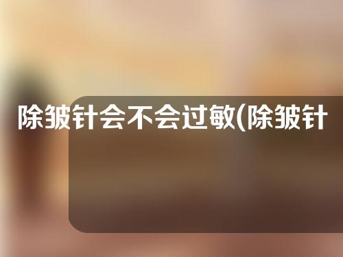 除皱针会不会过敏(除皱针会不会过敏呢)