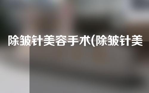 除皱针美容手术(除皱针美容手术视频)