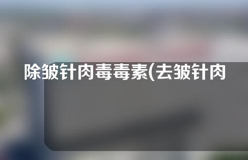 除皱针肉毒毒素(去皱针肉毒素)