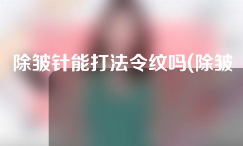 除皱针能打法令纹吗(除皱针可以打法令纹吗)